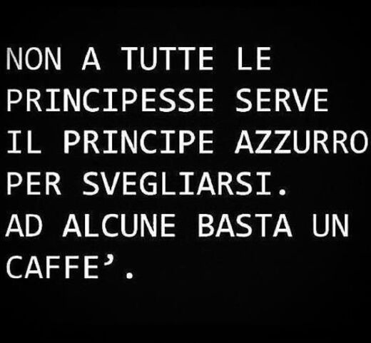 "Non a tutte le principesse serve il principe azzurro per svegliarsi. Ad alcune basta un caffè."