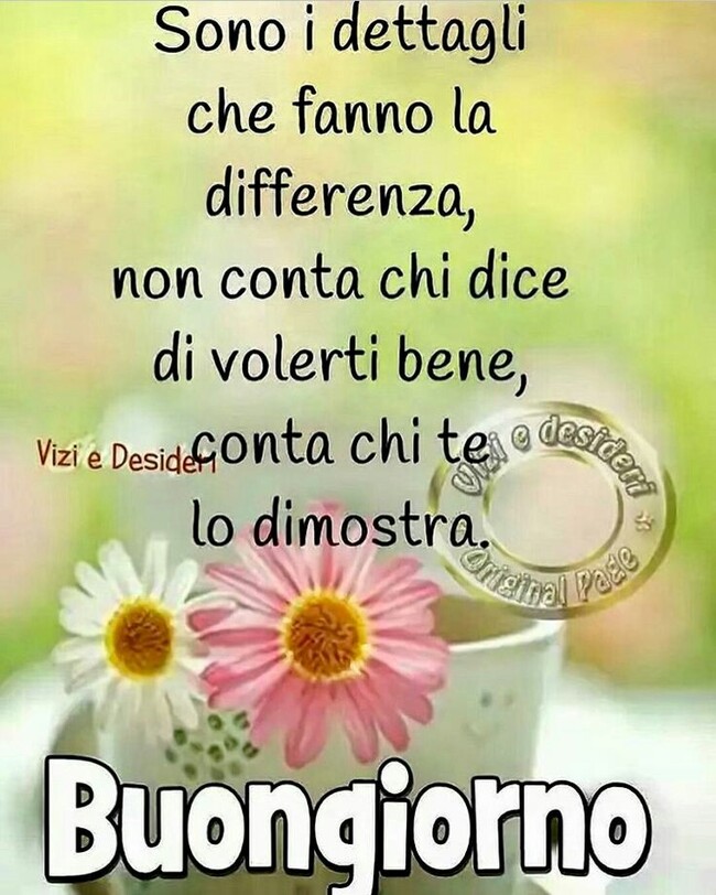 Frasi di Buongiorno - "Sono i dettagli che fanno la differenza, non conta chi dice di volerti bene, conta chi te lo dimostra."