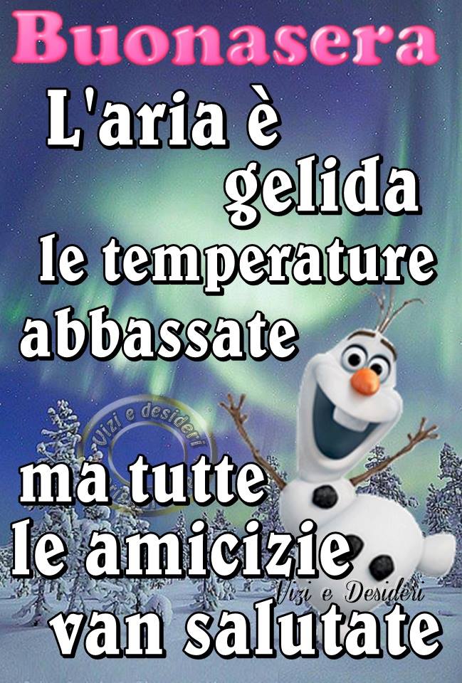 "Buonasera. L'aria è gelida e le temperature sono abbassate, ma tutte le amicizie van salutate!"