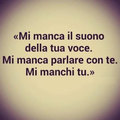 "Mi manca il suono della tua voce. Mi manca parlare con te....."