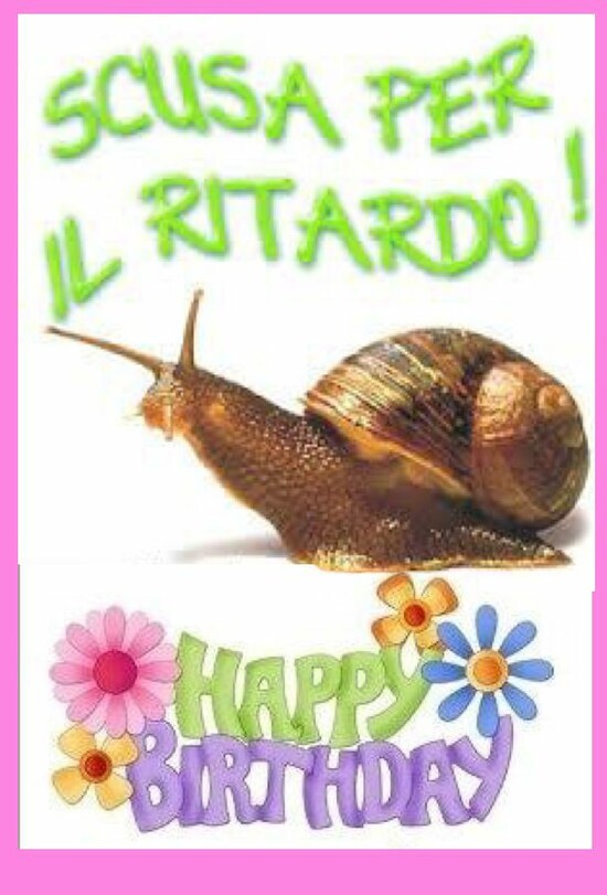 "SCUSA PER IL RITARDO ! HAPPY BIRTHDAY"
