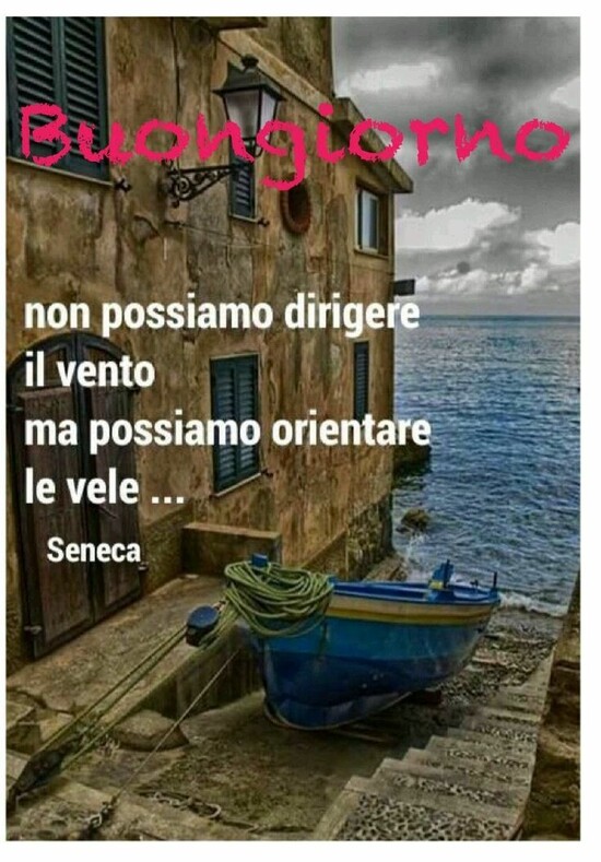 "Buona Giornata. Non possiamo dirigere il vento, ma possiamo orientare le vele... (Seneca)"