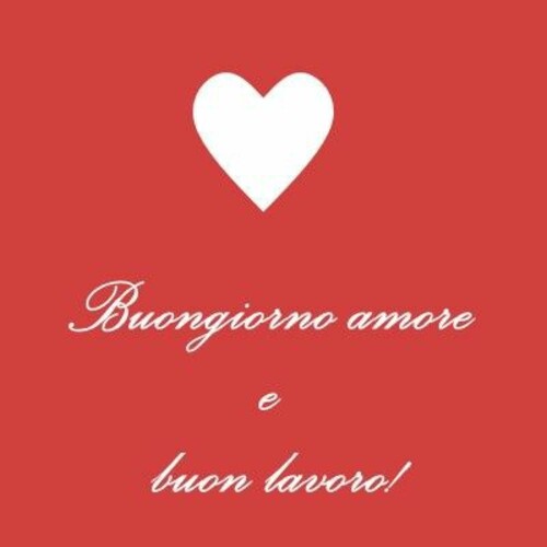 "Buongiorno Amore e Buon Lavoro!"