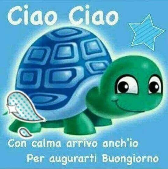 "Ciao Ciao... Con calma arrivo anch'io per augurarti Buongiorno"