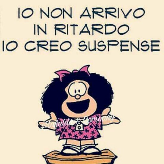 "Io non arrivo in ritardo, io creo suspense" - Mafalda