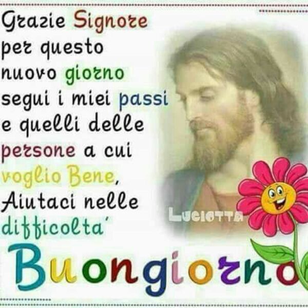 "Grazie Signore per questo nuovo giorno, segui i miei passi e quelli delle persone a cui voglio bene. Aiutaci nelle difficoltà. Buon Giorno"