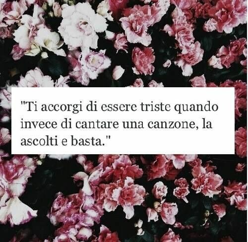 "Ti accorgi di essere triste, quando invece di cantare una canzone, la ascolti e basta."