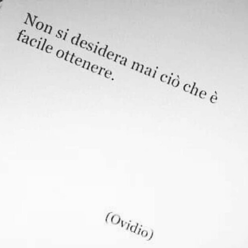 "Non si desidera mai ciò che è facile ottenere. (Ovidio)"