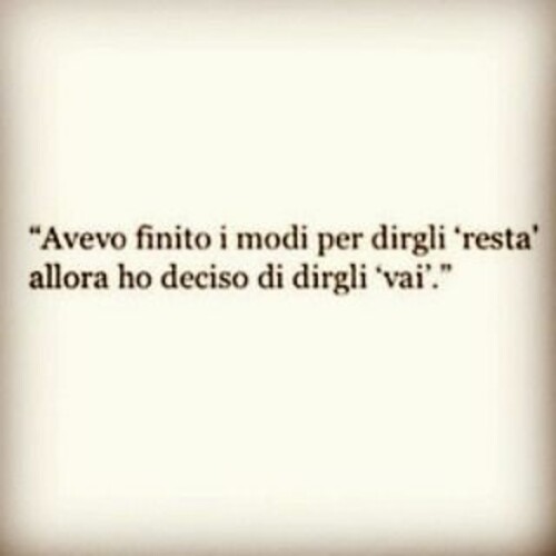 "Avevo finito i modi per dirgli RESTA, allora ho deciso di dirgli VAI."