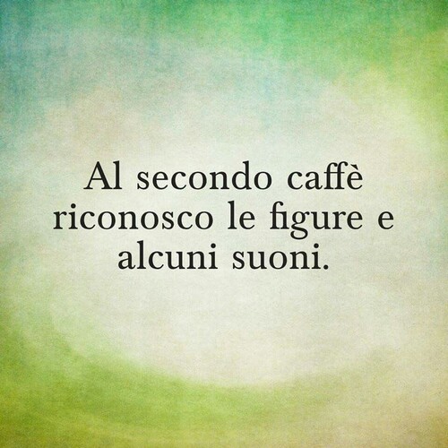 "Al secondo caffè riconosco le figure e alcuni suoni." - immagini divertenti