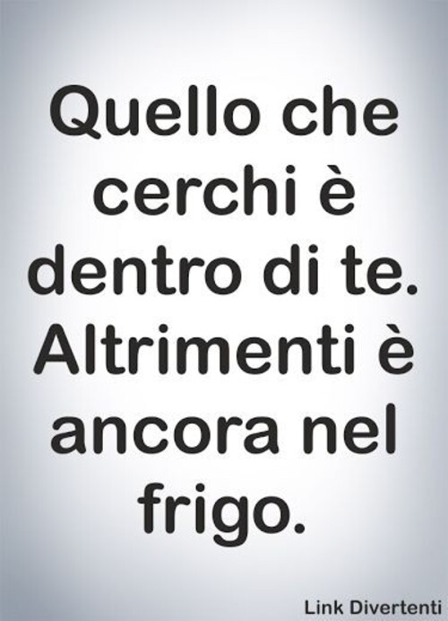 "Quello che cerchi è dentro di te. Altrimenti è ancora nel frigo." - Battute spiritose