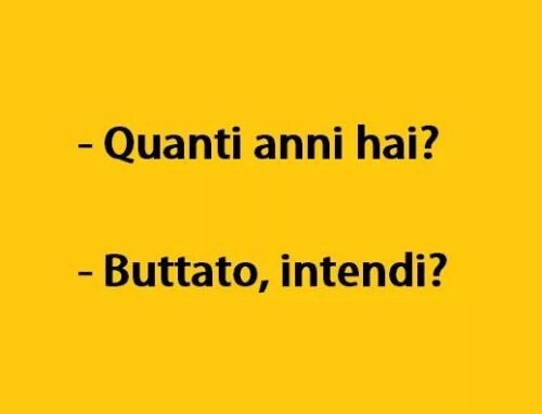 "Quanti anni hai?" "Buttato, intendi?"