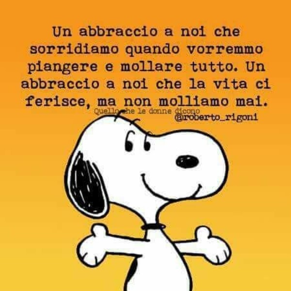 "Un abbraccio a noi che sorridiamo quando vorremmo piangere e mollare tutto. Un abbraccio a noi che la vita ci ferisce, ma non molliamo mai."