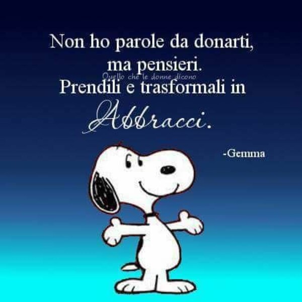 "Non ho parole da donarti, ma pensieri. Prendili e trasformali in abbracci." - Snoopy