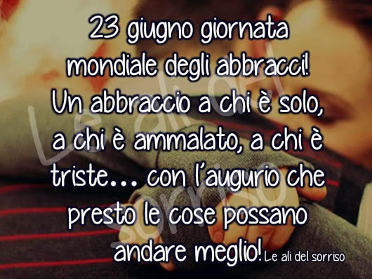 "Giornata Mondiale degli Abbracci 23 Giugno. Un abbraccio a chi è solo, a chi è ammalato, a chi è triste... con l'augurio che presto le cose possano andare meglio...!"