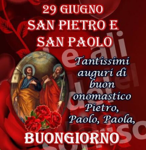 "Tantissimi auguri di Buon Onomastico Pietro, Paolo, Paola. Buongiorno 29 Giugno San Pietro e Paolo."