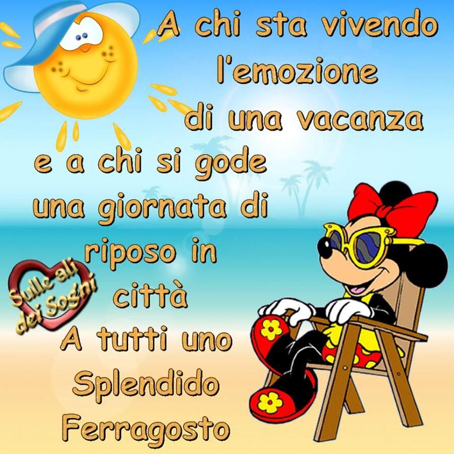 "A chi sta vivendo l'emozione di una vacanza e a chi si gode una giornata di riposo in città. A tutti auguro uno Splendido Ferragosto"