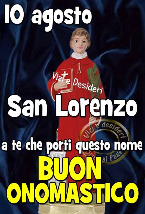 "Buon Onomastico a te che porti questo nome. San Lorenzo 10 Agosto"