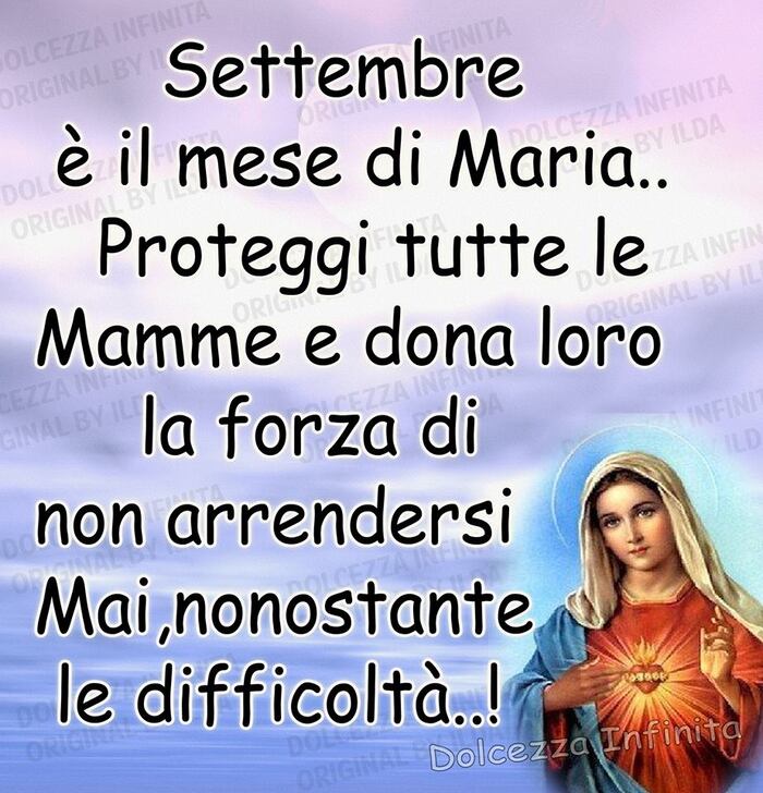 "Settembre è il mese di Maria. Proteggi tutte le mamme e dona loro la forza di non arrendersi mai, nonostante le difficoltà... !"