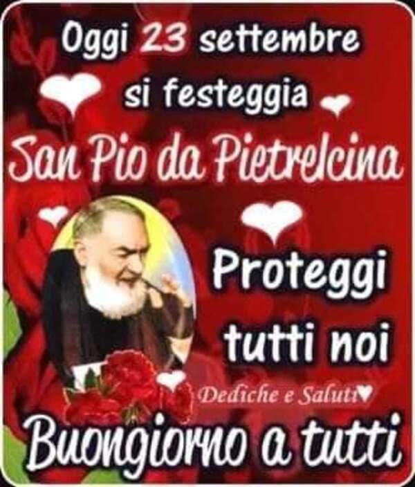 "Oggi 23 Settembre si festeggia San Pio da Pietrelcina. Proteggi tutti noi! Buongiorno a tutti"
