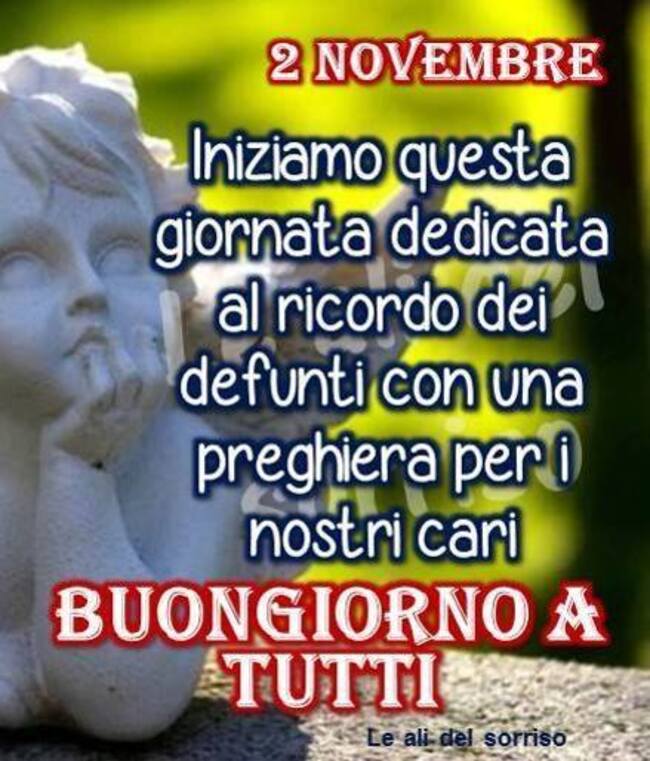 "2 Novembre Iniziamo questa giornata dedicata al ricordo dei defunti con una preghiera per i nostri Cari. BUONGIORNO A TUTTI"