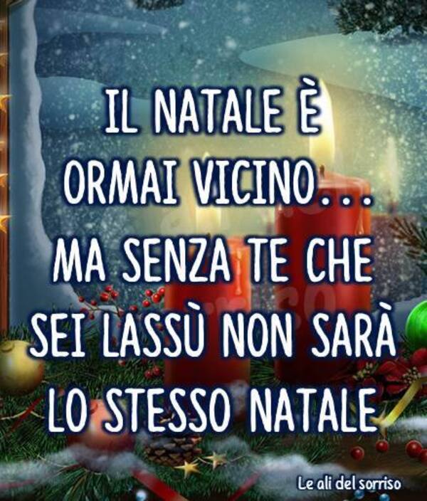 "Il Natale è ormai vicino... Ma senza te che sei lassù non sarà lo stesso Natale..."