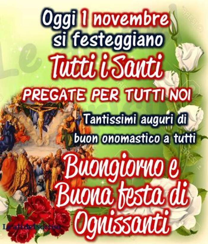 "Oggi 1° Novembre si festeggiano Tutti i Santi. PREGATE PER TUTTI NOI. Tantissimi Auguri di Buon Onomastico a tutti. Buongiorno e Buona Festa di Ognissanti"