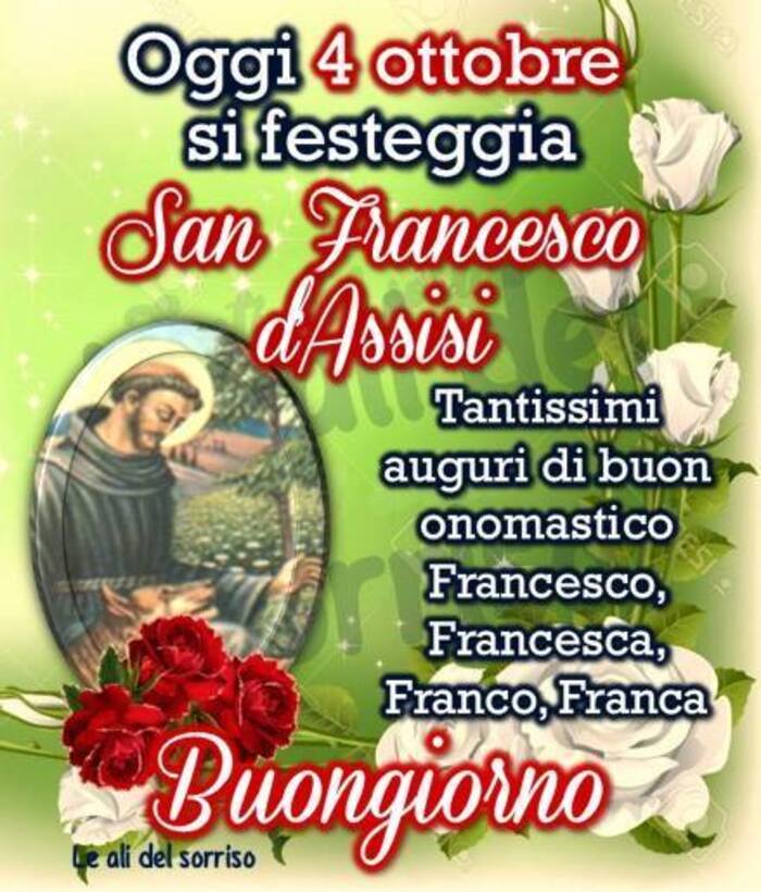 "Oggi 4 Ottobre si festeggia San Francesco d'Assisi. Tantissimi auguri di Buon Onomastico Francesco, Francesca, Franco e Franca. Buongiorno"