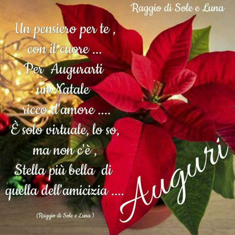 "Un pensiero per te con il Cuore... Per augurarti un Natale ricco d'Amore... E' solo virtuale, lo so, ma non c'è stella più bella di quella dell'amicizia... Auguri"