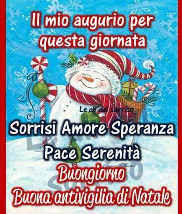 "Il mio augurio per questa giornata: Sorrisi, Amore, Speranza, Pace e Serenità. Buongiorno Buona Antivigilia di Natale"