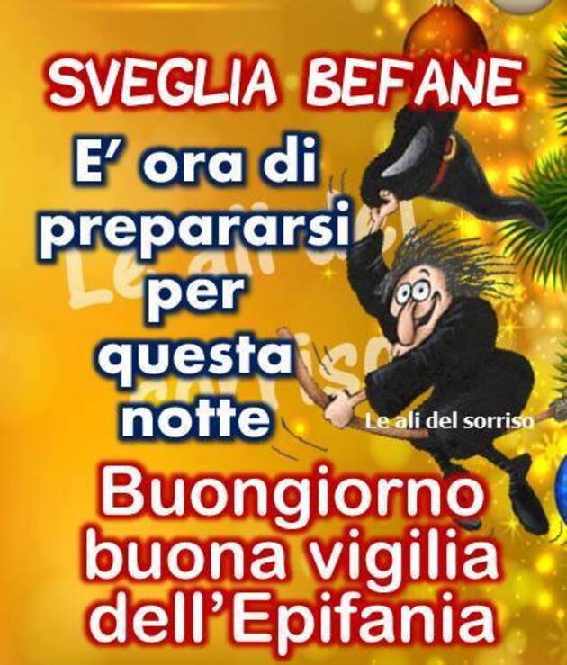 "Sveglia befane! E' ora di prepararsi per questa notte. Buongiorno e Buona Vigilia dell'Epifania"