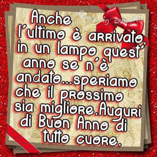 "Anche l'ultimo è arrivato, in un lampo quest'anno se n'è andato... Speriamo che il prossimo sia migliore. Auguri di Buon Anno di tutto Cuore."