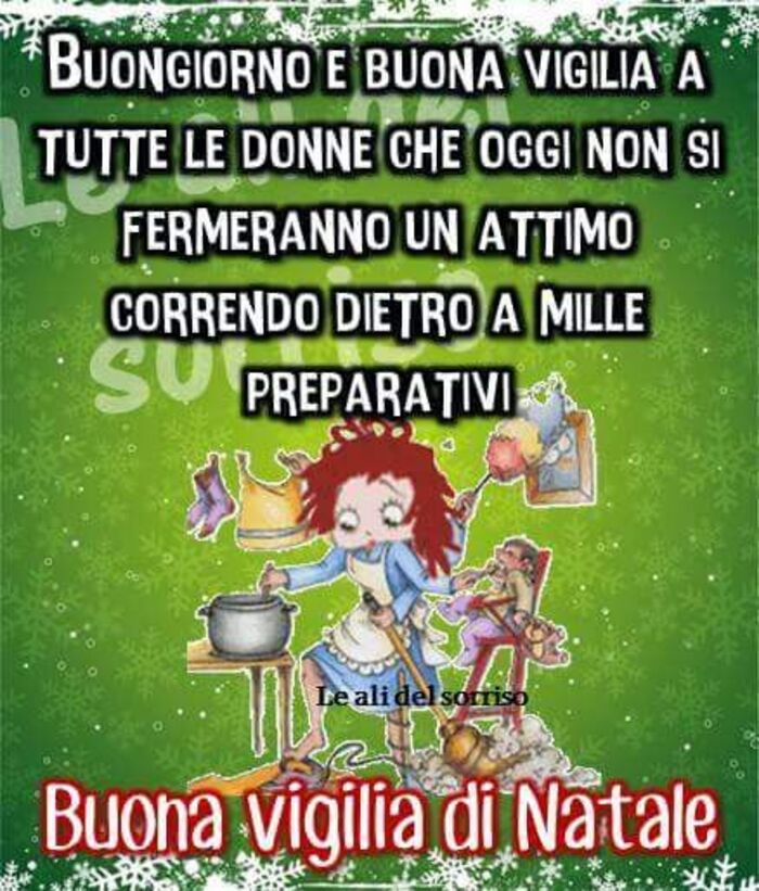 "Buongiorno e Buona Vigilia a tutte le donne che oggi non si fermeranno un attimo correndo dietro a mille preparativi....."