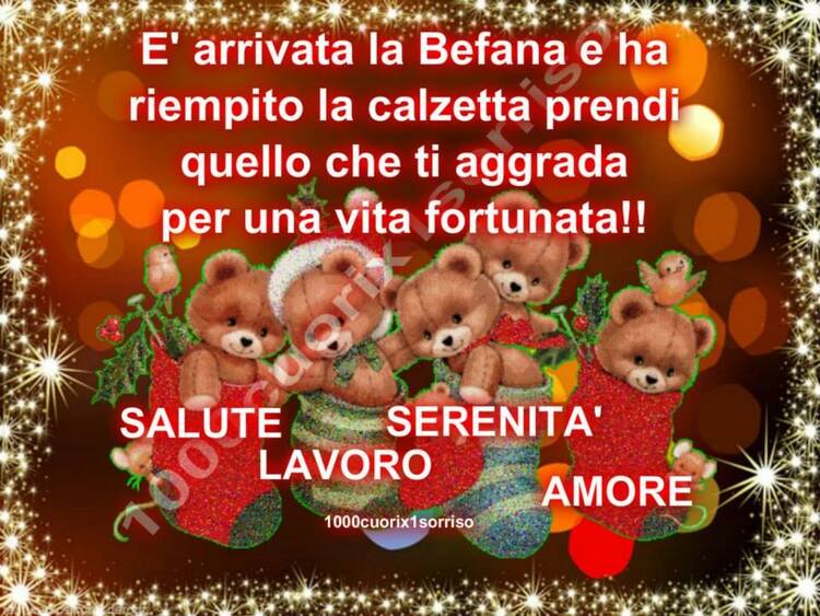 "E' arrivata la befana e ha riempito la calzetta, prendi quello che ti aggrada per una vita fortunata! SALUTE, SERENITA', LAVORO, AMORE"