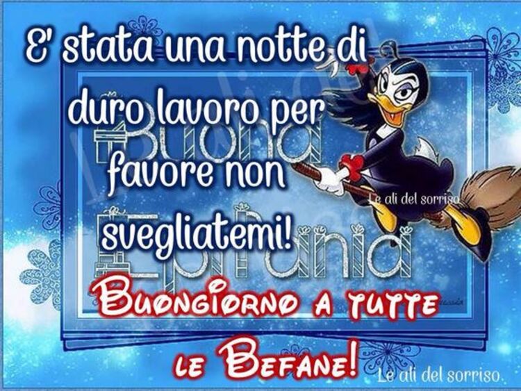 "E' stata una notte di lungo lavoro, per favore non svegliatemi! Buongiorno a tutte le befane!"