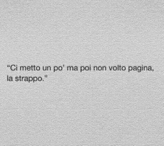 "Ci metto un pò ma poi non volto pagina, la strappo."