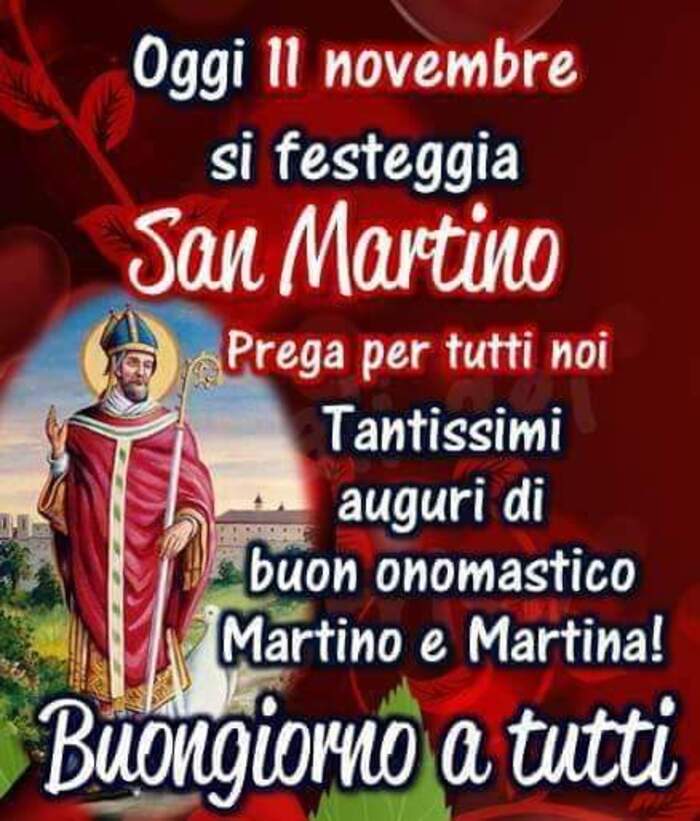 "Oggi 11 Novembre si festeggia San Martino, prega per tutti noi! Tantissimi Auguri di Buon Onomastico Martino e Martina! Buongiorno a tutti"