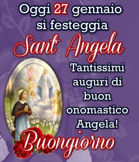 "Oggi 27 Gennaio si festeggia Sant'Angela. Tantissimi Auguri..... Buon Giorno"