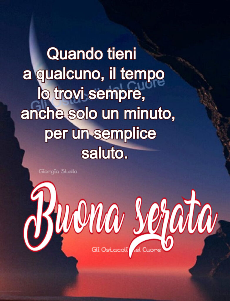 "Quando tieni a qualcuno, il tempo lo trovi sempre, anche solo un minuto, per un semplice saluto." Buona Serata